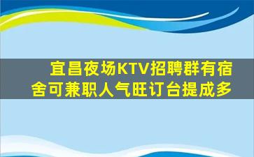 宜昌夜场KTV招聘群有宿舍可兼职人气旺订台提成多